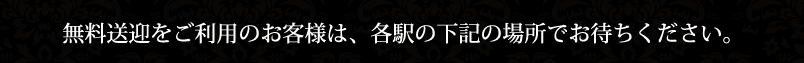 無料送迎をご利用のお客様は、各駅の下記の場所でお待ちください。
