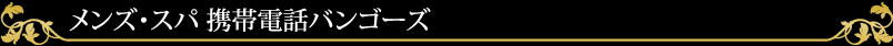 メンズ・スパ 携帯電話バンゴーズ