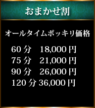おまかせ割・オールタイムポッキリ価格60分18,000円、75分21,000円、90分　26,000円、120分36,000円