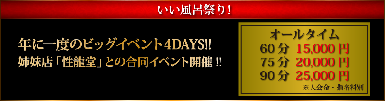 いい風呂祭り！年に一度のビッグイベント 4DAYS!!姉妹店「性龍堂」との合同イベント開催!!オールタイム60分15,000円、75分20,000円、90分25,000円※入会金・指名料別