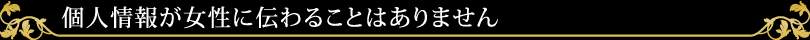 個人情報が女性に伝わることはありません