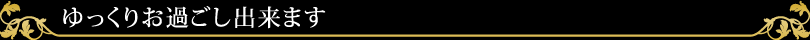 ゆっくりお過ごし出来ます