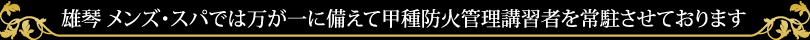雄琴 メンズ・スパでは万が一に備えて甲種防火管理講習者を常駐させております