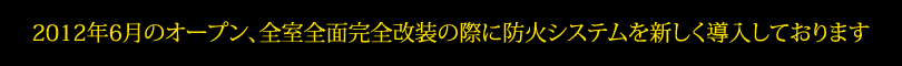 2012年６月のオープン、全室全面完全改装の際に防火システムを新しく導入しております