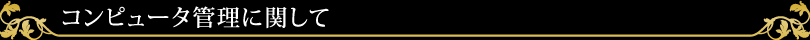 コンピュータ管理に関して