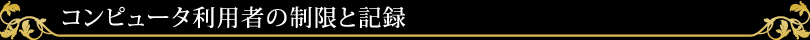 コンピュータ利用者の制限と記録