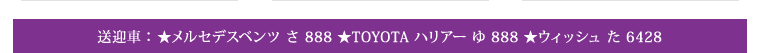 送迎車：★メルセデスベンツ さ 888 ★TOYOTA ハリアー ゆ 888 ★ウィッシュ た 6428