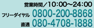 営業時間／10：00〜24：00 フリーダイヤル:0800-200-8868 直通:080-4708-1888