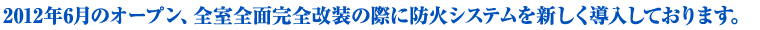 2012年６月のオープン、全室全面完全改装の際に防火システムを新しく導入しております
