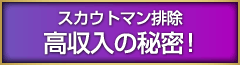 スカウトマン排除 高収入の秘密！