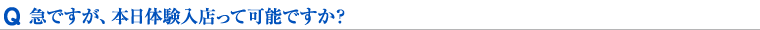 急ですが、本日体験入店って可能ですか？