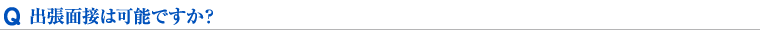 出張面接は可能ですか？