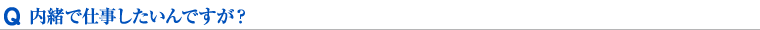 内緒で仕事したいんですが？