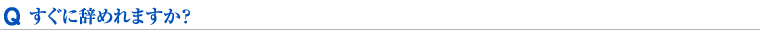 すぐに辞めれますか？