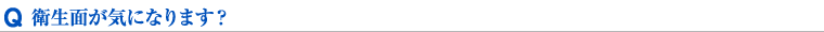 衛生面が気になります？