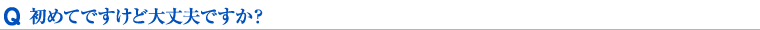 初めてですけど大丈夫ですか？