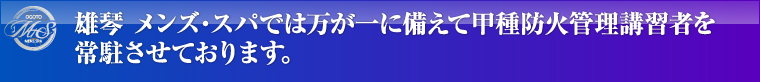 雄琴 メンズ・スパでは万が一に備えて甲種防火管理講習者を常駐させております