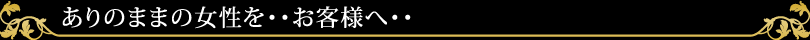 ありのままの女性を・・お客様へ・・