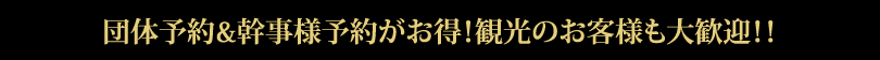 団体予約&幹事様予約がお得！観光のお客様も大歓迎！！