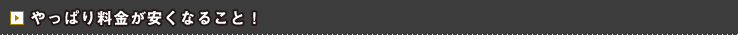 やっぱり料金が安くなること！
